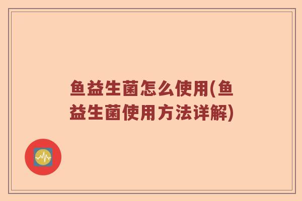 鱼益生菌怎么使用(鱼益生菌使用方法详解)