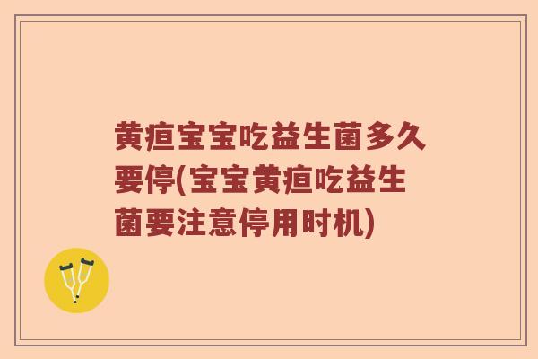 黄疸宝宝吃益生菌多久要停(宝宝黄疸吃益生菌要注意停用时机)