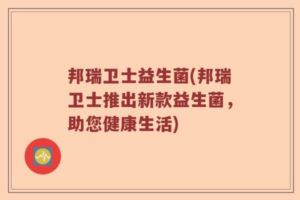 邦瑞卫士益生菌(邦瑞卫士推出新款益生菌，助您健康生活)