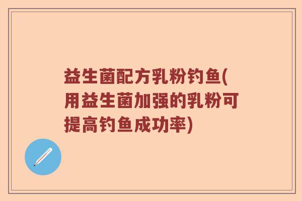 益生菌配方乳粉钓鱼(用益生菌加强的乳粉可提高钓鱼成功率)