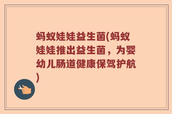 蚂蚁娃娃益生菌(蚂蚁娃娃推出益生菌，为婴幼儿肠道健康保驾护航)