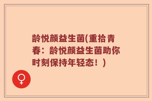 龄悦颜益生菌(重拾青春：龄悦颜益生菌助你时刻保持年轻态！)