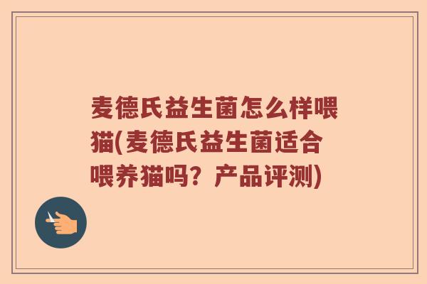 麦德氏益生菌怎么样喂猫(麦德氏益生菌适合喂养猫吗？产品评测)