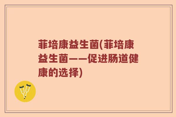菲培康益生菌(菲培康益生菌——促进肠道健康的选择)