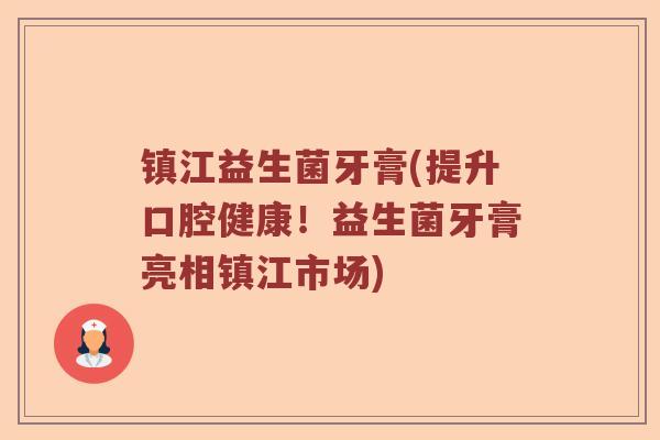 镇江益生菌牙膏(提升口腔健康！益生菌牙膏亮相镇江市场)