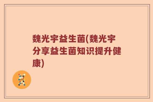 魏光宇益生菌(魏光宇分享益生菌知识提升健康) 魏光宇益生菌(魏光宇分享益生菌知识提升健康)