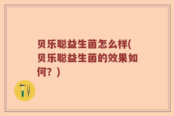 贝乐聪益生菌怎么样(贝乐聪益生菌的效果如何？)