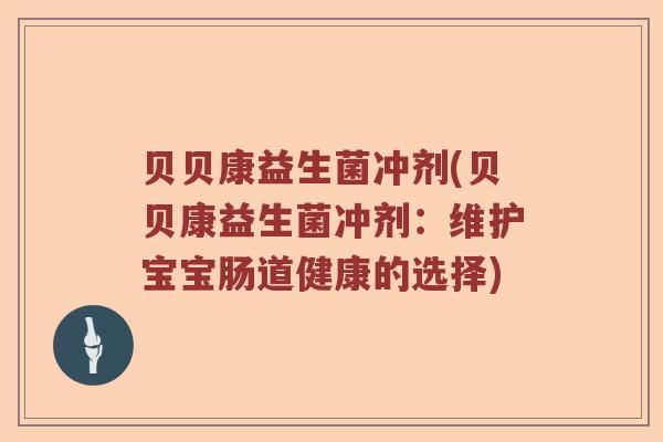 贝贝康益生菌冲剂(贝贝康益生菌冲剂：维护宝宝肠道健康的选择)