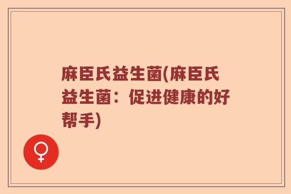麻臣氏益生菌(麻臣氏益生菌：促进健康的好帮手)
