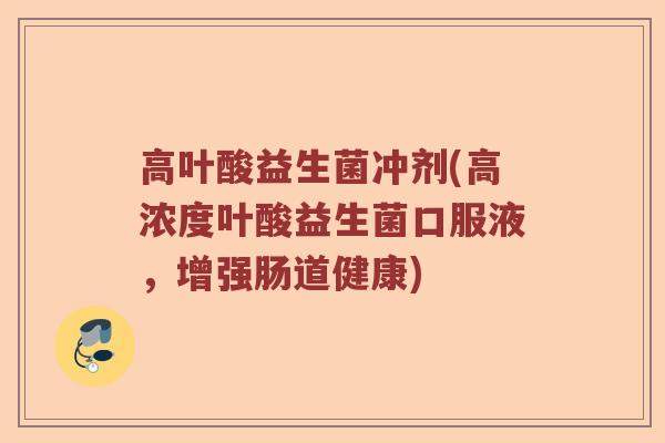 高叶酸益生菌冲剂(高浓度叶酸益生菌口服液，增强肠道健康)