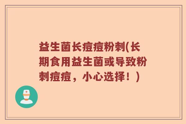 益生菌长痘痘粉刺(长期食用益生菌或导致粉刺痘痘，小心选择！)