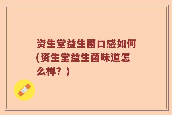 资生堂益生菌口感如何(资生堂益生菌味道怎么样?) 资生堂益生菌口感如何(资生堂益生菌味道怎么样?)