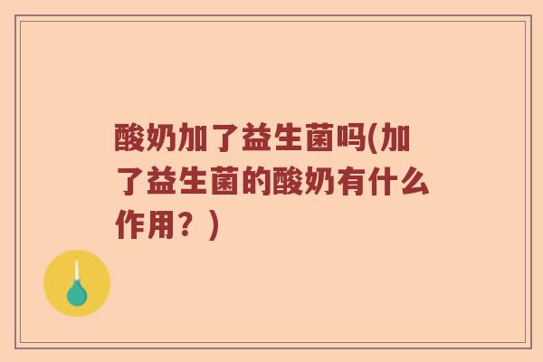 酸奶加了益生菌吗(加了益生菌的酸奶有什么作用？)