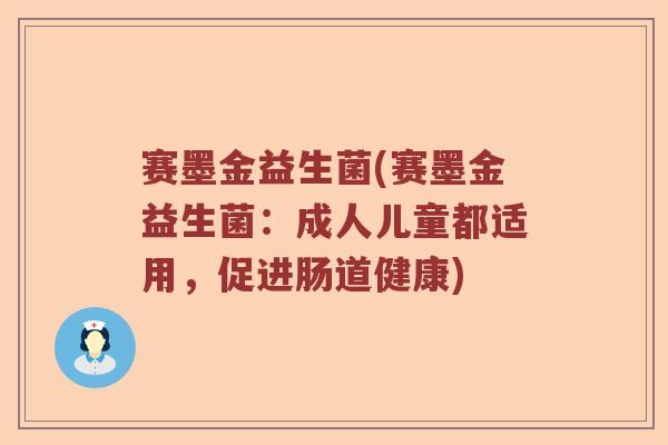 赛墨金益生菌(赛墨金益生菌：成人儿童都适用，促进肠道健康)