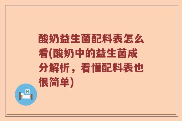 酸奶益生菌配料表怎么看(酸奶中的益生菌成分解析，看懂配料表也很简单)