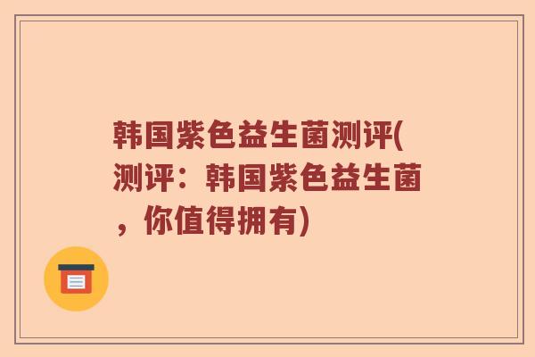 韩国紫色益生菌测评(测评：韩国紫色益生菌，你值得拥有)