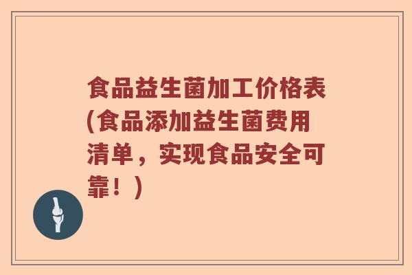食品益生菌加工价格表(食品添加益生菌费用清单，实现食品安全可靠！)