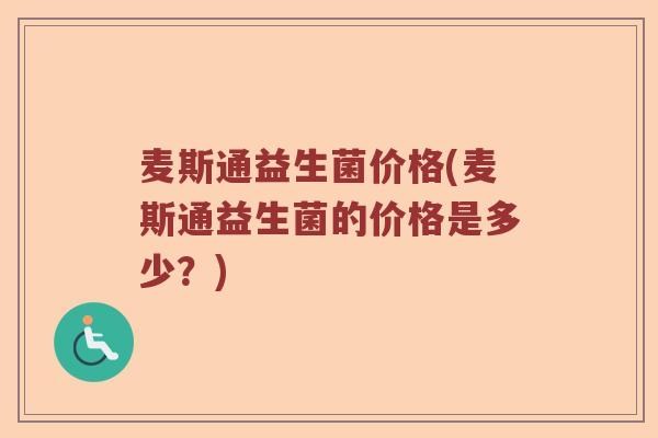 麦斯通益生菌价格(麦斯通益生菌的价格是多少？)