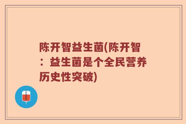 陈开智益生菌(陈开智：益生菌是个全民营养历史性突破)