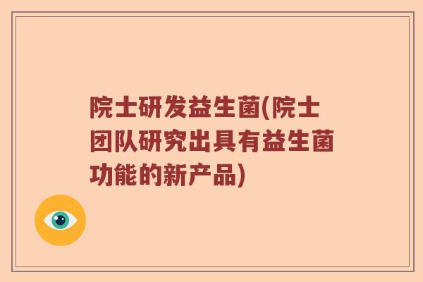 院士研发益生菌(院士团队研究出具有益生菌功能的新产品)