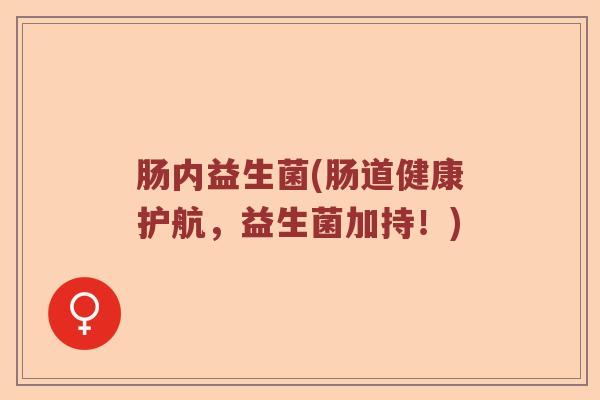 肠内益生菌(肠道健康护航，益生菌加持！)