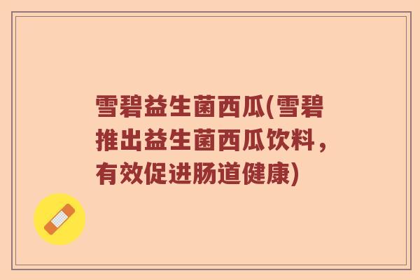 雪碧益生菌西瓜(雪碧推出益生菌西瓜饮料，有效促进肠道健康)
