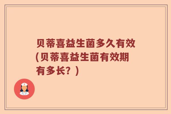 贝蒂喜益生菌多久有效(贝蒂喜益生菌有效期有多长？)