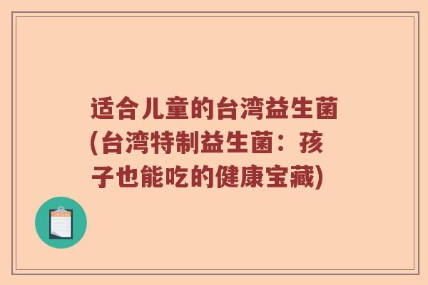 适合儿童的台湾益生菌(台湾特制益生菌：孩子也能吃的健康宝藏)
