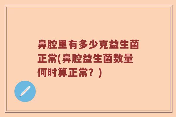 鼻腔里有多少克益生菌正常(鼻腔益生菌数量何时算正常？)
