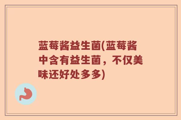 蓝莓酱益生菌(蓝莓酱中含有益生菌，不仅美味还好处多多)