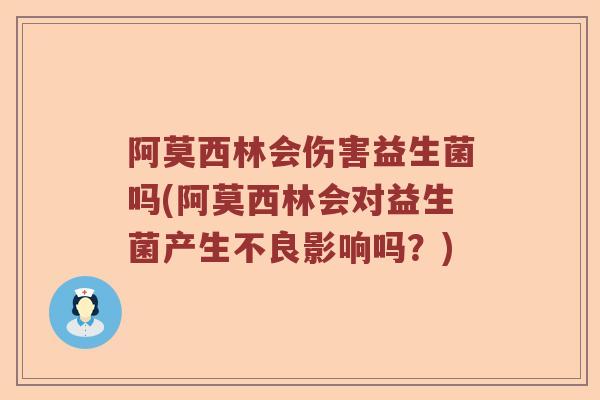 阿莫西林会伤害益生菌吗(阿莫西林会对益生菌产生不良影响吗？)