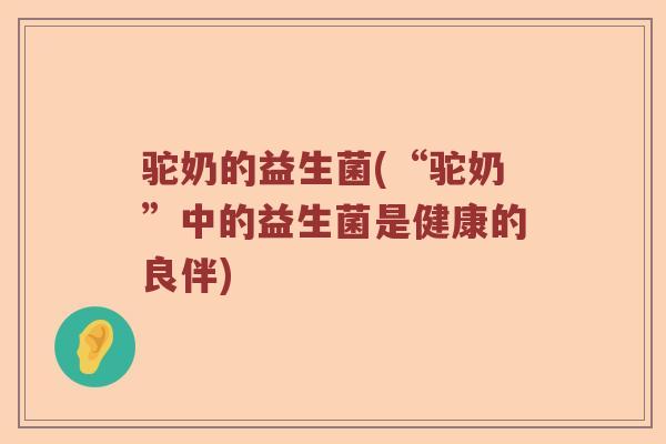 驼奶的益生菌(“驼奶”中的益生菌是健康的良伴)