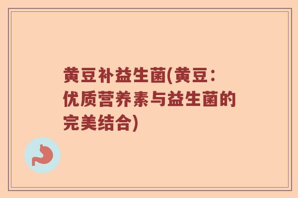 黄豆补益生菌(黄豆：优质营养素与益生菌的完美结合)