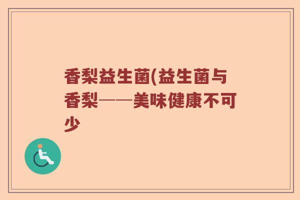 香梨益生菌(益生菌与香梨──美味健康不可少