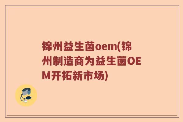 锦州益生菌oem(锦州制造商为益生菌OEM开拓新市场)