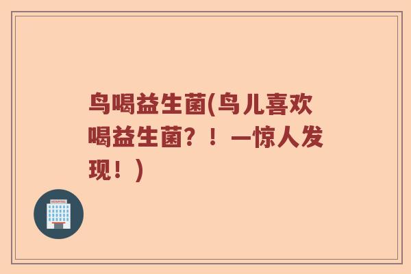 鸟喝益生菌(鸟儿喜欢喝益生菌？！—惊人发现！)