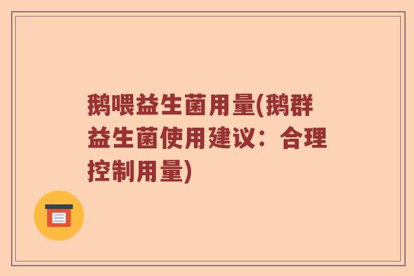 鹅喂益生菌用量(鹅群益生菌使用建议：合理控制用量)