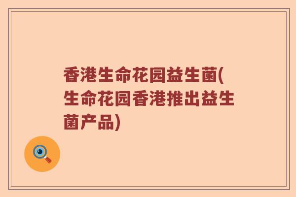 香港生命花园益生菌(生命花园香港推出益生菌产品)