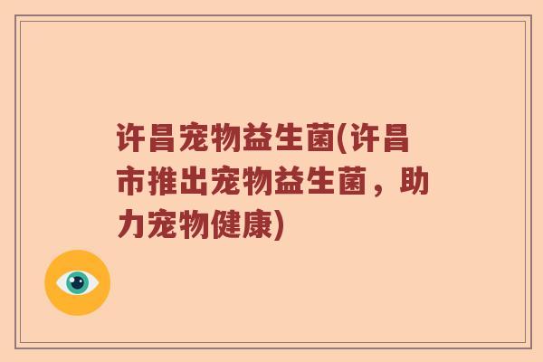 许昌宠物益生菌(许昌市推出宠物益生菌，助力宠物健康)