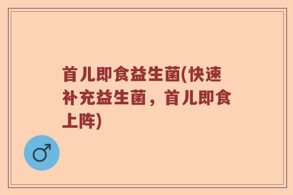 首儿即食益生菌(快速补充益生菌，首儿即食上阵)