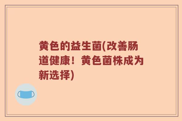 黄色的益生菌(改善肠道健康！黄色菌株成为新选择)