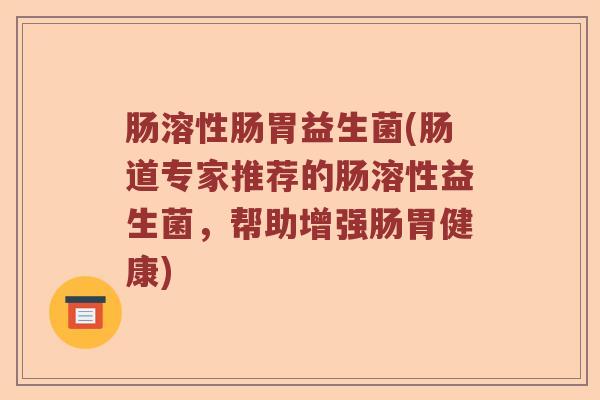 肠溶性肠胃益生菌(肠道专家推荐的肠溶性益生菌，帮助增强肠胃健康)