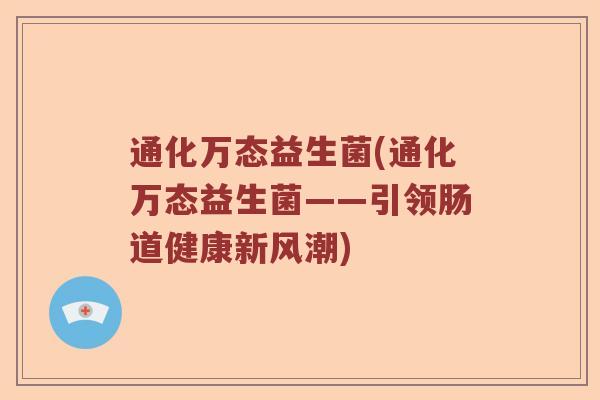 通化万态益生菌(通化万态益生菌——引领肠道健康新风潮)