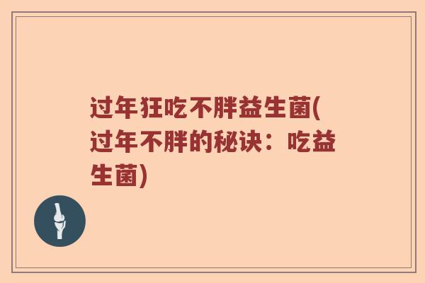 过年狂吃不胖益生菌(过年不胖的秘诀：吃益生菌)