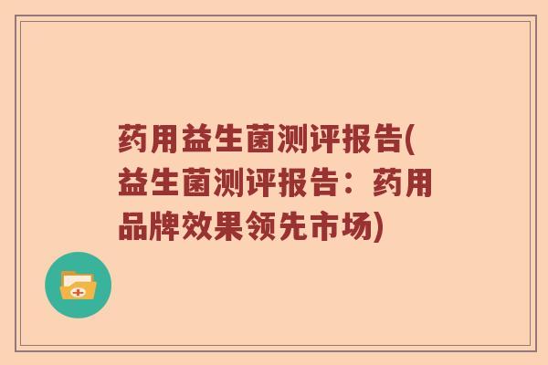 药用益生菌测评报告(益生菌测评报告：药用品牌效果领先市场)