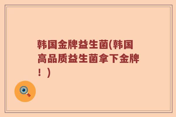 韩国金牌益生菌(韩国高品质益生菌拿下金牌！)