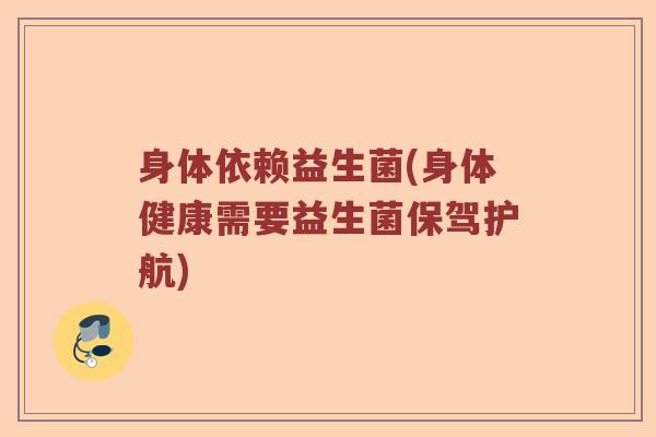 身体依赖益生菌(身体健康需要益生菌保驾护航)