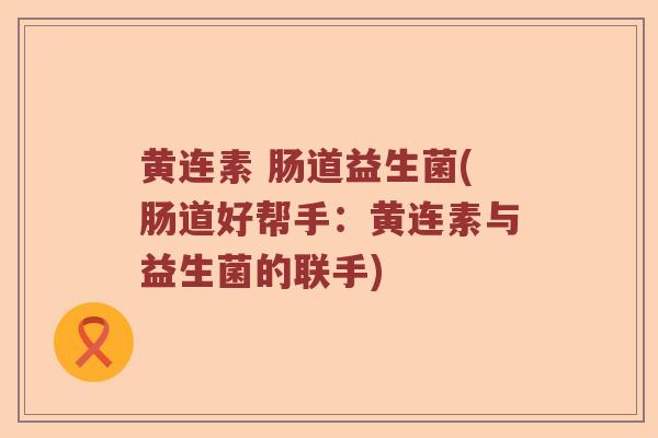黄连素 肠道益生菌(肠道好帮手：黄连素与益生菌的联手)