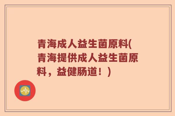 青海成人益生菌原料(青海提供成人益生菌原料，益健肠道！)
