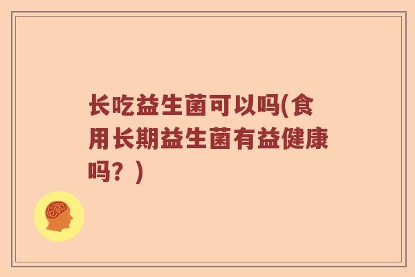 长吃益生菌可以吗(食用长期益生菌有益健康吗？)